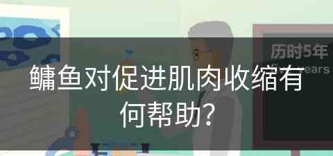 鳙鱼对促进肌肉收缩有何帮助？